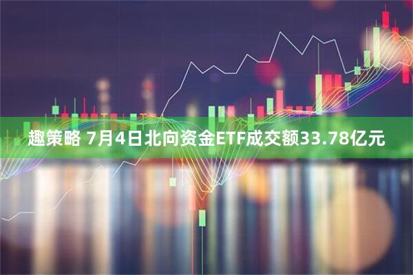 趣策略 7月4日北向资金ETF成交额33.78亿元