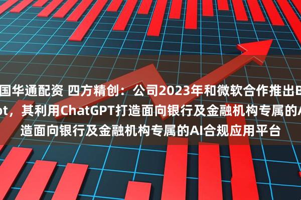 国华通配资 四方精创：公司2023年和微软合作推出Banking Copilot，其利用ChatGPT打造面向银行及金融机构专属的AI合规应用平台