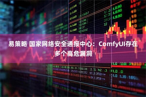 易策略 国家网络安全通报中心：ComfyUI存在多个高危漏洞