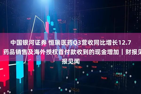 中国银河证券 恒瑞医药Q3营收同比增长12.7%，药品销售及海外授权首付款收到的现金增加｜财报见闻